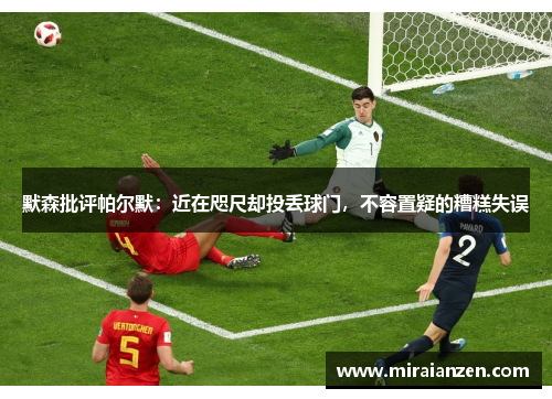 默森批评帕尔默：近在咫尺却投丢球门，不容置疑的糟糕失误